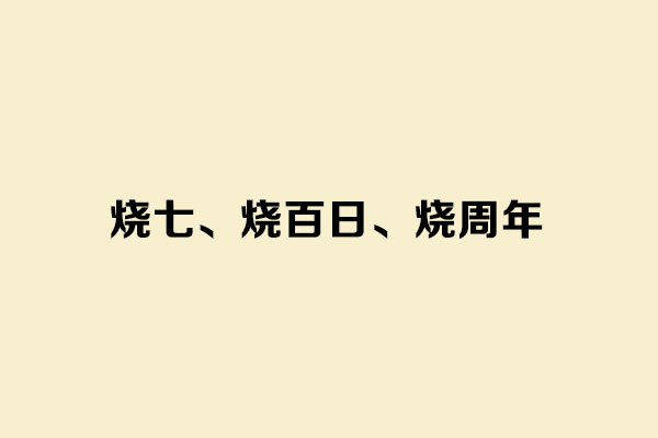 烧七、烧百日、烧周年分别是什么意思