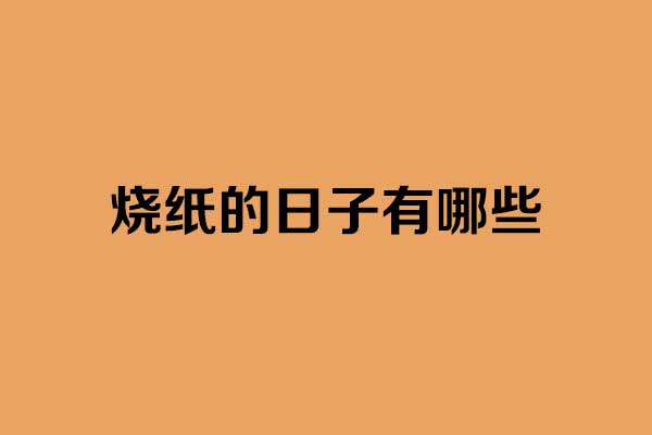 烧纸的日子有哪些 烧纸的日子有哪些